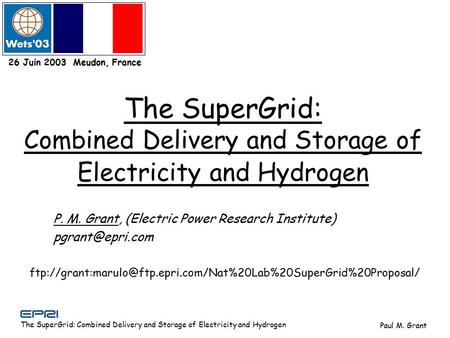 The SuperGrid: Combined Delivery and Storage of Electricity and Hydrogen Paul M. Grant 26 Juin 2003 Meudon, France P. M. Grant, (Electric Power Research.