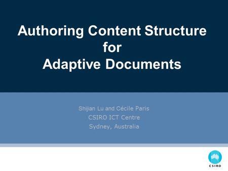 Shijian Lu and C écile Paris CSIRO ICT Centre Sydney, Australia Authoring Content Structure for Adaptive Documents.