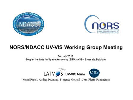 NORS/NDACC UV-VIS Working Group Meeting 3-4 July 2012 Belgian Institute for Space Aeronomy (BIRA-IASB), Brussels, Belgium Maud Pastel, Andrea Pazmino,