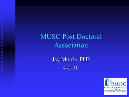 MUSC Post Doctoral Association Jay Morris, PhD 4-2-10.