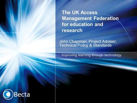 The UK Access Management Federation for education and research John Chapman, Project Adviser, Technical Policy & Standards.