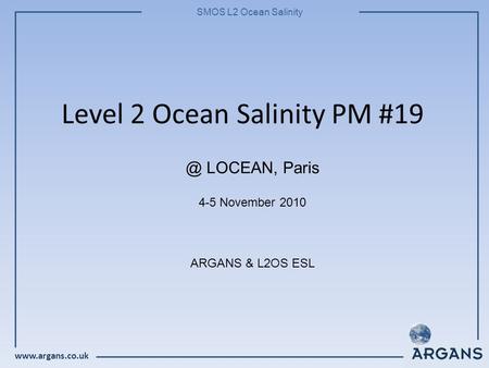 SMOS L2 Ocean Salinity Level 2 Ocean Salinity PM #19 4-5 November 2010 ARGANS & L2OS LOCEAN, Paris.