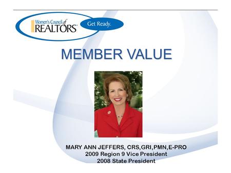 MEMBER VALUE MARY ANN JEFFERS, CRS,GRI,PMN,E-PRO 2009 Region 9 Vice President 2008 State President.