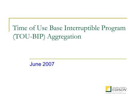 Time of Use Base Interruptible Program (TOU-BIP) Aggregation June 2007.