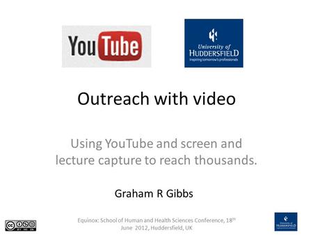 Equinox: School of Human and Health Sciences Conference, 18 th June 2012, Huddersfield, UK Outreach with video Using YouTube and screen and lecture capture.