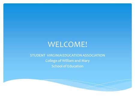 WELCOME! STUDENT VIRGINIA EDUCATION ASSOCIATION College of William and Mary School of Education.