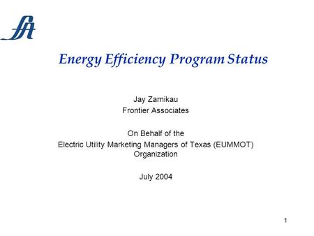 1 Energy Efficiency Program Status Jay Zarnikau Frontier Associates On Behalf of the Electric Utility Marketing Managers of Texas (EUMMOT) Organization.