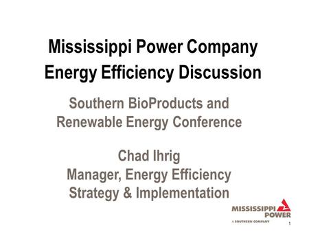 1 Southern BioProducts and Renewable Energy Conference Chad Ihrig Manager, Energy Efficiency Strategy & Implementation Energy Efficiency Discussion Mississippi.