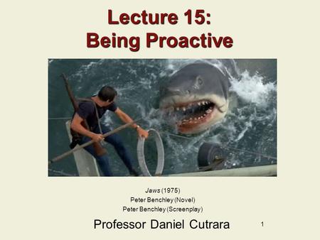 1 Lecture 15: Being Proactive Professor Daniel Cutrara Jaws (1975) Peter Benchley (Novel) Peter Benchley (Screenplay)