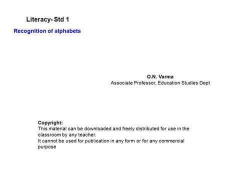 Literacy- Std 1 O.N. Varma Associate Professor, Education Studies Dept Copyright: This material can be downloaded and freely distributed for use in the.