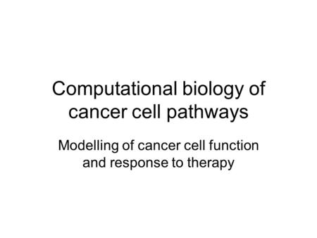 Computational biology of cancer cell pathways Modelling of cancer cell function and response to therapy.