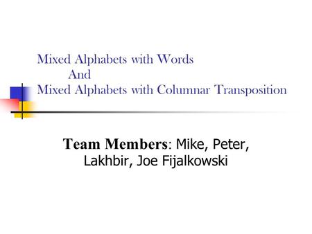 Mixed Alphabets with Words And Mixed Alphabets with Columnar Transposition Team Members: Mike, Peter, Lakhbir, Joe Fijalkowski.