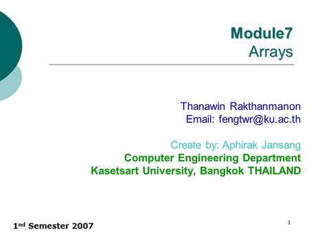 1 nd Semester 2007 1 Module7 Arrays Thanawin Rakthanmanon   Create by: Aphirak Jansang Computer Engineering Department Kasetsart.