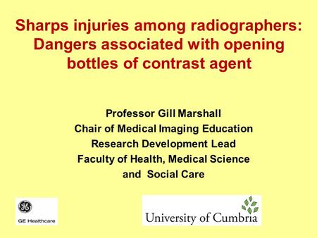 Sharps injuries among radiographers: Dangers associated with opening bottles of contrast agent Professor Gill Marshall Chair of Medical Imaging Education.