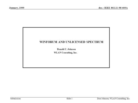 Doc.: IEEE 802.11-98/409A Submission January, 1999 Don Johnson, WLAN Consulting, Inc.Slide 1 WINFORUM AND UNLICENSED SPECTRUM Donald C. Johnson WLAN Consulting,