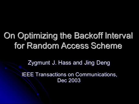 On Optimizing the Backoff Interval for Random Access Scheme Zygmunt J. Hass and Jing Deng IEEE Transactions on Communications, Dec 2003.