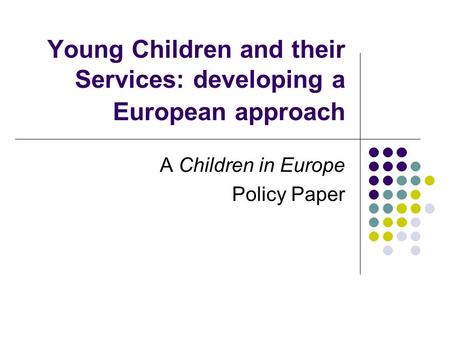 Young Children and their Services: developing a European approach A Children in Europe Policy Paper.