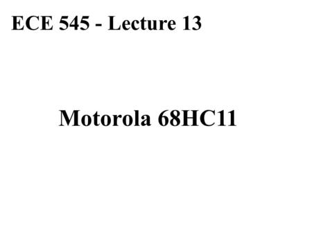 ECE 545 - Lecture 13 Motorola 68HC11. Resources 68HC11 E-series Reference Guide and if necessary 68HC11 E-series Technical Data 68HC11 Reference Manual.