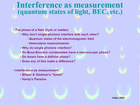 Interference as measurement (quantum states of light, BEC, etc.) The phase of a field (light or matter) Why don't single photons interfere with each other?