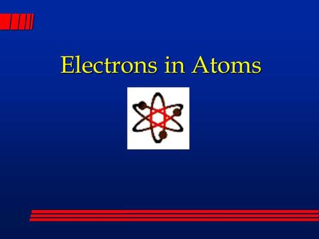 Electrons in Atoms. Models of the Atom Atoms are the smallest indivisible part of an element—who stated this? John Dalton (thanks to Democritus) The atom.