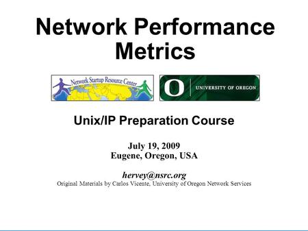 workshop eugene, oregon Network Performance Metrics Unix/IP Preparation Course July 19, 2009 Eugene, Oregon, USA Original Materials.