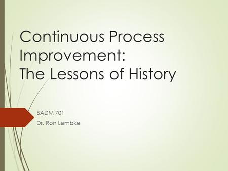 Continuous Process Improvement: The Lessons of History BADM 701 Dr. Ron Lembke.