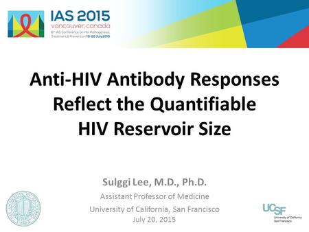 Anti-HIV Antibody Responses Reflect the Quantifiable HIV Reservoir Size Sulggi Lee, M.D., Ph.D. Assistant Professor of Medicine University of California,