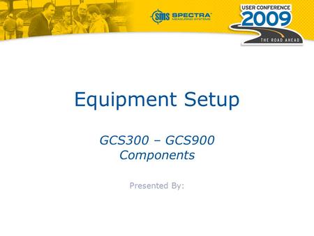 Equipment Setup GCS300 – GCS900 Components Presented By: