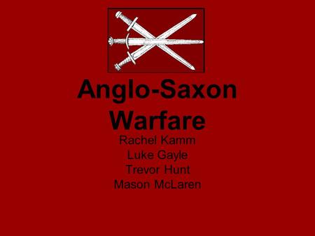 Anglo-Saxon Warfare Rachel Kamm Luke Gayle Trevor Hunt Mason McLaren.