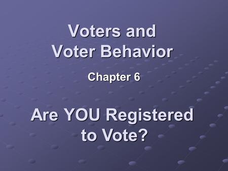 Voters and Voter Behavior Chapter 6 Are YOU Registered to Vote?