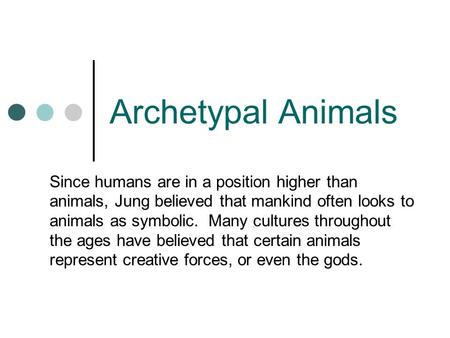 Archetypal Animals Since humans are in a position higher than animals, Jung believed that mankind often looks to animals as symbolic. Many cultures throughout.