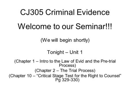 CJ305 Criminal Evidence Welcome to our Seminar!!! (We will begin shortly) Tonight – Unit 1 (Chapter 1 – Intro to the Law of Evid and the Pre-trial Process)