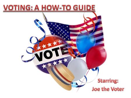 Joe the Voter I just turned 18. This will be the first election I’m eligible to vote in. What do I do? This is Joe. He is ready to vote for the first.