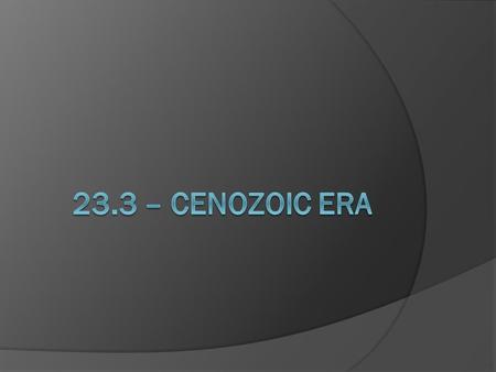 Cenozoic Era  Began about 65 million years ago Present Era About 1.5% of Earth’s history  Continents haven’t changed much Just a little closer to each.