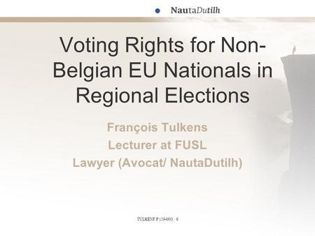 TULKENF P 1194900 / 6 Voting Rights for Non- Belgian EU Nationals in Regional Elections François Tulkens Lecturer at FUSL Lawyer (Avocat/ NautaDutilh)