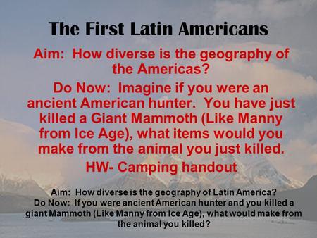 Aim: How diverse is the geography of Latin America? Do Now: If you were ancient American hunter and you killed a giant Mammoth (Like Manny from Ice Age),