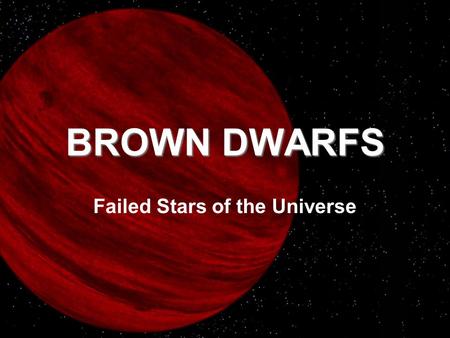 BROWN DWARFS Failed Stars of the Universe. Stars come in many shapes and sizes, but they all have one thing in common-they are massive enough to ignite.