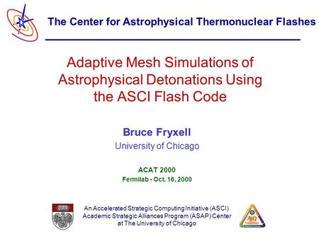 An Accelerated Strategic Computing Initiative (ASCI) Academic Strategic Alliances Program (ASAP) Center at The University of Chicago The Center for Astrophysical.