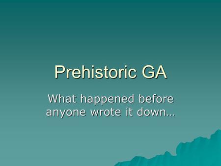 Prehistoric GA What happened before anyone wrote it down…