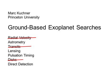 Marc Kuchner Princeton University Ground-Based Exoplanet Searches Radial Velocity Astrometry Transits Lensing Pulsation Timing Disks Direct Detection.