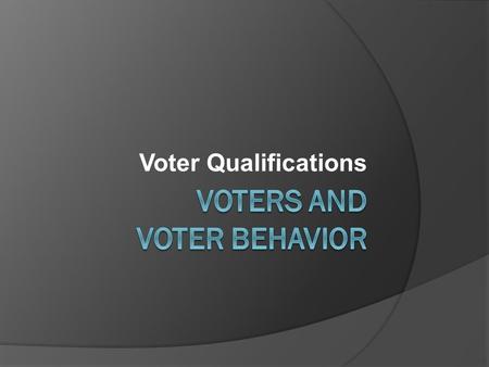 Voter Qualifications. Voting Qualifications  Citizenship – US  Residence - of the state in state/local elections  Age – 18 and older.