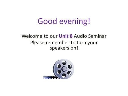 Good evening! Welcome to our Unit 8 Audio Seminar Please remember to turn your speakers on!