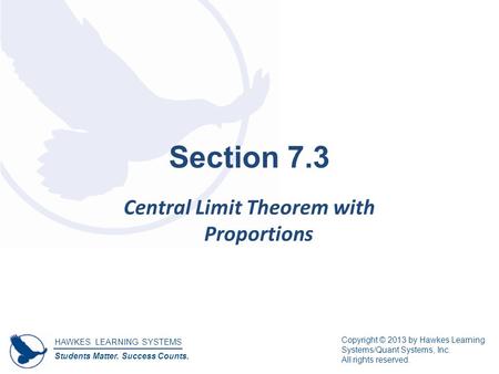 HAWKES LEARNING SYSTEMS Students Matter. Success Counts. Copyright © 2013 by Hawkes Learning Systems/Quant Systems, Inc. All rights reserved. Section 7.3.