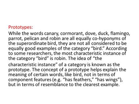 Prototypes: While the words canary, cormorant, dove, duck, flamingo, parrot, pelican and robin are all equally co-hyponyms of the superordinate bird, they.