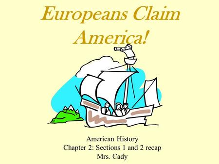 Europeans Claim America! American History Chapter 2: Sections 1 and 2 recap Mrs. Cady.