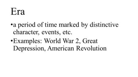 Era a period of time marked by distinctive character, events, etc. Examples: World War 2, Great Depression, American Revolution.