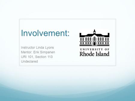 Involvement: Instructor Linda Lyons Mentor: Erik Simpanen URI 101, Section 113 Undeclared.