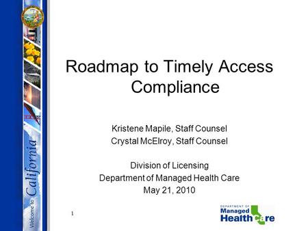 1 Roadmap to Timely Access Compliance Kristene Mapile, Staff Counsel Crystal McElroy, Staff Counsel Division of Licensing Department of Managed Health.