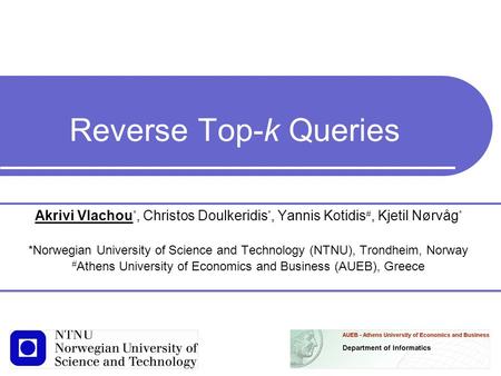 Reverse Top-k Queries Akrivi Vlachou *, Christos Doulkeridis *, Yannis Kotidis #, Kjetil Nørvåg * *Norwegian University of Science and Technology (NTNU),