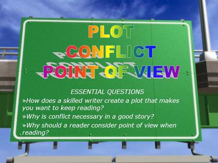 ESSENTIAL QUESTIONS »How does a skilled writer create a plot that makes you want to keep reading? »Why is conflict necessary in a good story? »Why should.